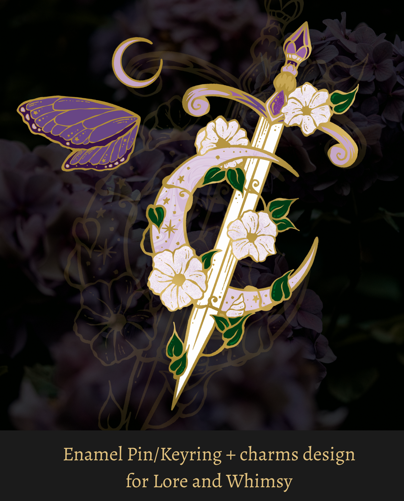 A design artwork featuring a gold-toned dagger crossed with a crescent moon, decorated with white flowers, stars and green leaves, next to a butterfly wing charm and cresent moon charm. The design is shown over a dark floral background with text at the bottom reading 'Enamel Pin/Keyring + charms design for Lore and Whimsy'.